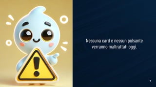 7
Nessuna card e nessun pulsante
verranno maltrattati oggi.
 
