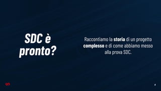 8
SDC è
pronto?
Raccontiamo la storia di un progetto
complesso e di come abbiamo messo
alla prova SDC.
 
