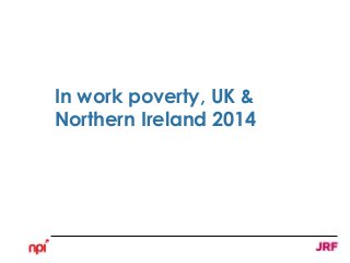 In work poverty, UK &
Northern Ireland 2014
 