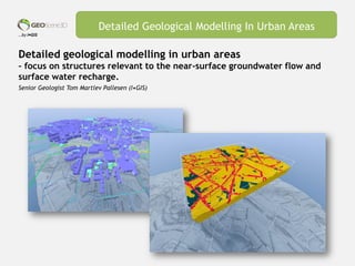 …by I•GIS
Detailed geological modelling in urban areas
– focus on structures relevant to the near-surface groundwater flow and
surface water recharge.
Senior Geologist Tom Martlev Pallesen (I•GIS)
Detailed Geological Modelling In Urban Areas
 