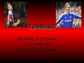 TOMMASOTOMMASO
My name is Tommaso.
I’ m 11 years old.
I live in Torano Nuovo.
 