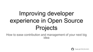 Tbaile @ SFSCON 2023
How to ease contribution and management of your next big
idea
Improving developer
experience in Open Source
Projects
 