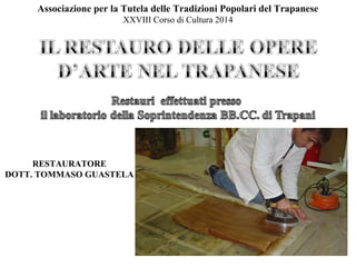 Associazione per la Tutela delle Tradizioni Popolari del Trapanese 
RESTAURATORE 
XXVIII Corso di Cultura 2014 
DOTT. TOMMASO GUASTELA 
 