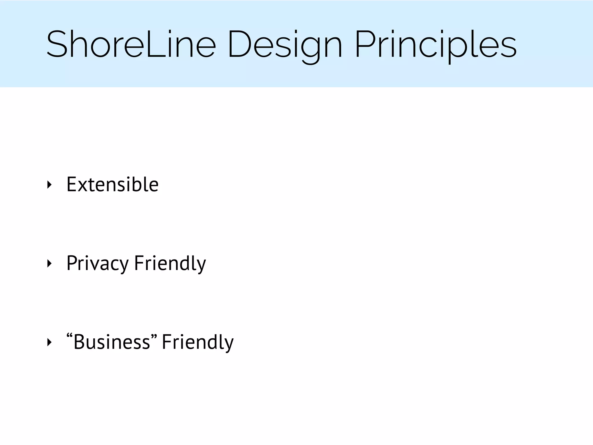 ShoreLine Design Principles
‣ Extensible
‣ Privacy Friendly
‣ “Business” Friendly
 