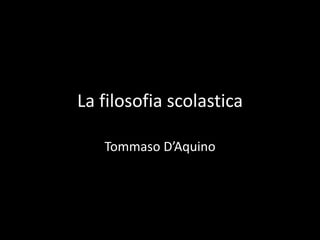 La filosofia scolastica

   Tommaso D’Aquino
 