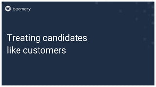 Treating candidates
like customers
 
