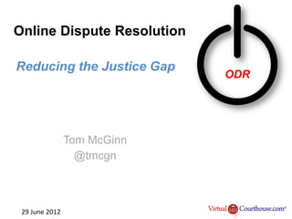 Online Dispute Resolution

Reducing the Justice Gap
                             ODR




                Tom McGinn
                  @tmcgn



 29 June 2012
 