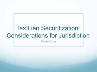 Tax Lien Securitization: 
Considerations for Jurisdiction 
Tom McOsker 
 