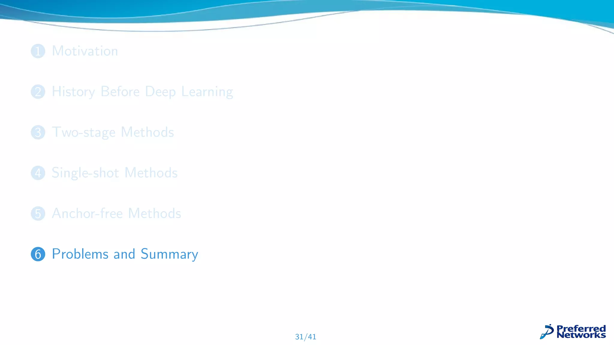 1 Motivation
2 History Before Deep Learning
3 Two-stage Methods
4 Single-shot Methods
5 Anchor-free Methods
6 Problems and Summary
31/41
 