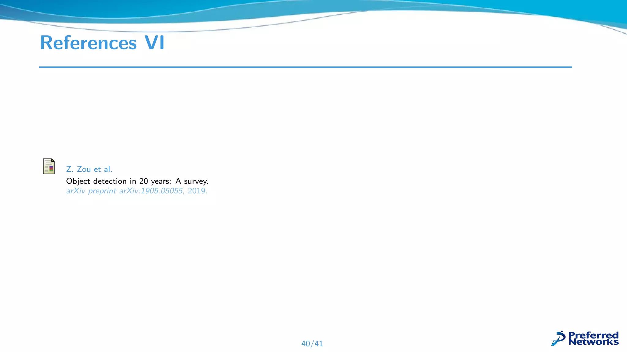 References VI
Z. Zou et al.
Object detection in 20 years: A survey.
arXiv preprint arXiv:1905.05055, 2019.
40/41
 