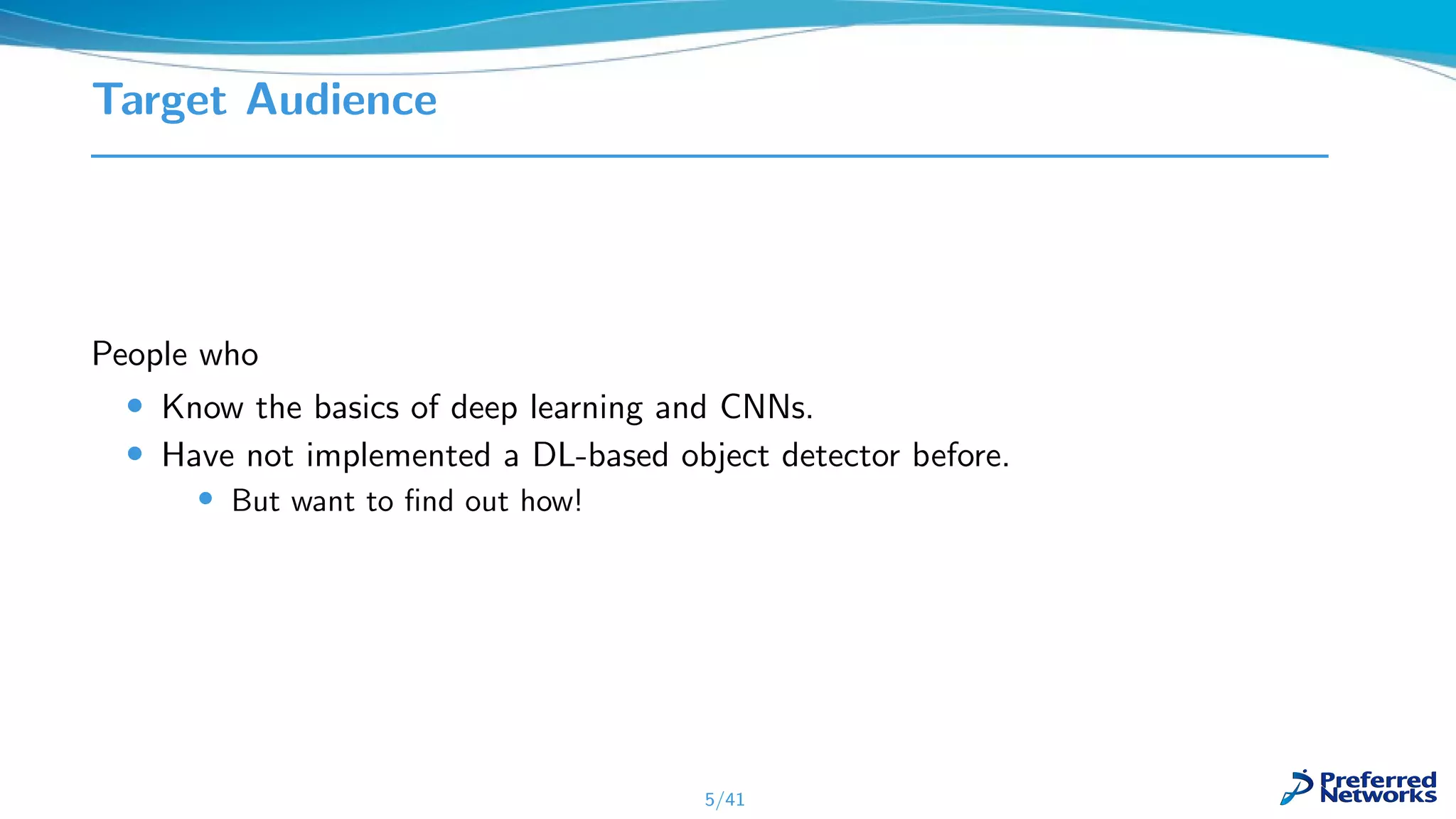 Target Audience
People who
• Know the basics of deep learning and CNNs.
• Have not implemented a DL-based object detector before.
• But want to ﬁnd out how!
5/41
 