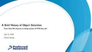 A Brief History of Object Detection
From Haar-like features to losing anchors @ PFN Day #4
July 11, 2019
Tommi Kerola
 