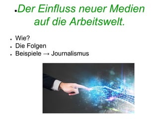 ●Der Einfluss neuer Medien
auf die Arbeitswelt.
● Wie?
● Die Folgen
● Beispiele → Journalismus
 