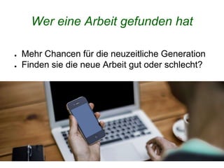 Wer eine Arbeit gefunden hat
● Mehr Chancen für die neuzeitliche Generation
● Finden sie die neue Arbeit gut oder schlecht?
 
