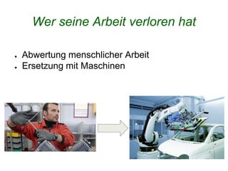 Wer seine Arbeit verloren hat
● Abwertung menschlicher Arbeit
● Ersetzung mit Maschinen
 