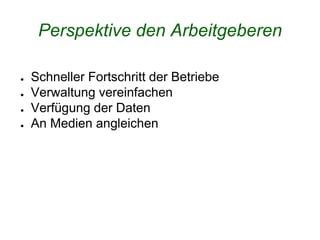 Perspektive den Arbeitgeberen
● Schneller Fortschritt der Betriebe
● Verwaltung vereinfachen
● Verfügung der Daten
● An Medien angleichen
 