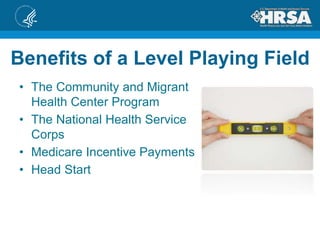 Benefits of a Level Playing Field
• The Community and Migrant
Health Center Program
• The National Health Service
Corps
• Medicare Incentive Payments
• Head Start
 