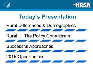 Today’s Presentation
Rural Differences & Demographics
Rural … The Policy Conundrum
Successful Approaches
2015 Opportunities
 