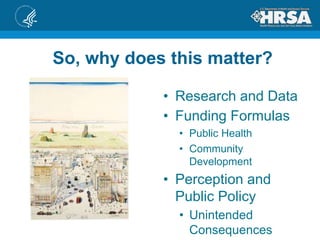 So, why does this matter?
• Research and Data
• Funding Formulas
• Public Health
• Community
Development
• Perception and
Public Policy
• Unintended
Consequences
 