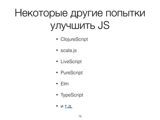 asm.js
• не предназначен для написания программ
человеком, получается с помощью компиляторов
исходного кода в исходный код, таких как
Emscripten
• околонативная скорость исполнения достигается
за счет AOT-оптимизации (в V8 применяется JIT)
• с 7 мая поддерживается браузером Microsoft
Edge
19
 