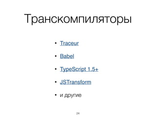 JavaScript завтра
• ECMAScript 2015
• github.com/lukehoban/es6features
• за исключением Module Loader API
• черновик (Release Candidate #4, 3.04.2015)
• ECMAScript 2016+
• github.com/tc39/ecma262
• github.com/tc39/ecma262/blob/master/stage0.md
24
 