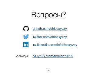 Вопросы?
github.com/chicoxyzzy
twitter.com/chicoxyzzy
ru.linkedin.com/in/chicoxyzzy
слайды: bit.ly/JS_frontendconf2015
34
 