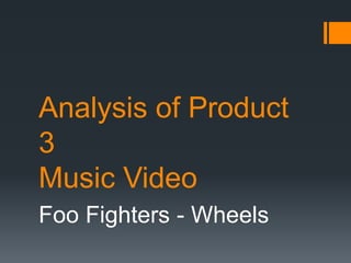Analysis of Product
3
Music Video
Foo Fighters - Wheels
 