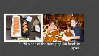 Sushiis oneof themostpopularfoodsin
Japan.
 