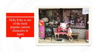 Hello Kitty is one
of the most
popular cartoon
characters in
Japan
 