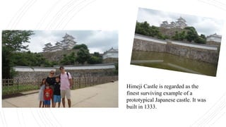 Himeji Castle is regarded as the
finest surviving example of a
prototypical Japanese castle. It was
built in 1333.
 