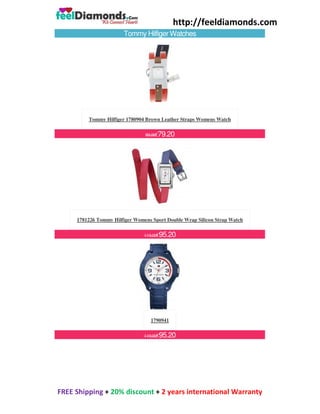 http://feeldiamonds.com
FREE Shipping + 20% discount + 2 years international Warranty
Tommy Hilfiger Watches
Tommy Hilfiger 1780904 Brown Leather Straps Womens Watch
99.00€79.20
1781226 Tommy Hilfiger Womens Sport Double Wrap Silicon Strap Watch
119.00€95.20
1790941
119.00€95.20
 