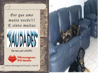 Por que amo muito vocês!!! E sinto muitas www.mensagensvirtuais.com.br De seu pai LAURO 