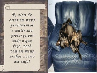 E, alem de estar em meus pensamentos e sentir sua presença em tudo o que faço, você vem em meus sonhos...como um anjo! 