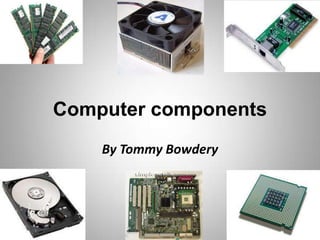 Computer components
    By Tommy Bowdery
 