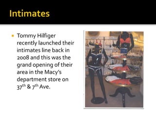 IntimatesTommy Hilfiger recently launched their intimates line back in 2008 and this was the grand opening of their area in the Macy’s department store on 37th & 7th Ave.  