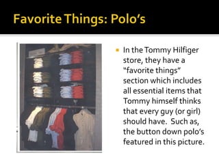Favorite Things: Polo’sIn the Tommy Hilfiger store, they have a “favorite things” section which includes all essential items that Tommy himself thinks that every guy (or girl) should have.  Such as, the button down polo’s featured in this picture.  