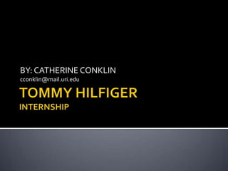TOMMY HILFIGER INTERNSHIP BY: CATHERINE CONKLIN cconklin@mail.uri.edu 