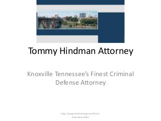 Tommy Hindman Attorney 
Knoxville Tennessee’s Finest Criminal 
Defense Attorney 
http://www.hindmanlaw.com/Firm- 
Overview.shtml 
 