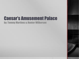 Caesar’s Amusement Palace
by: Tommy Martinez & Hunter Wilkerson
 