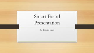 Smart Board
Presentation
By: Tommy Isaacs
 
