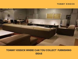 TOMMY KISSICK WHERE CAN YOU COLLECT  FURNISHING
IDEAS
TOMMY KISSICK
 