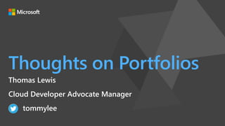 Thoughts on Portfolios
Thomas Lewis
Cloud Developer Advocate Manager
tommylee
 