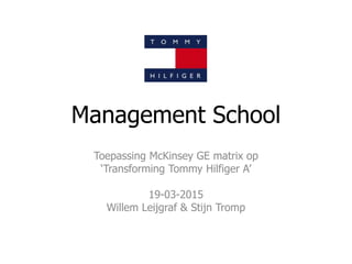 Management School
Toepassing McKinsey GE matrix op
‘Transforming Tommy Hilfiger A’
19-03-2015
Willem Leijgraf & Stijn Tromp
 