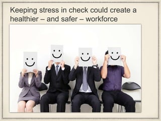 Keeping stress in check could create a
healthier – and safer – workforce
 