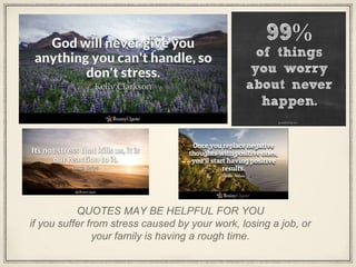 QUOTES MAY BE HELPFUL FOR YOU
if you suffer from stress caused by your work, losing a job, or
your family is having a rough time.
 