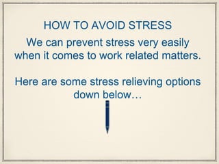 HOW TO AVOID STRESS
We can prevent stress very easily
when it comes to work related matters.
Here are some stress relieving options
down below…
 