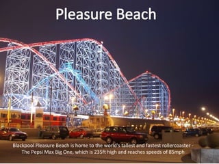 Blackpool Pleasure Beach is home to the world's tallest and fastest rollercoaster - The Pepsi Max Big One, which is 235ft high and reaches speeds of 85mph 
