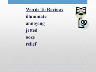 Words To Review:
illuminate
annoying
jetted
ooze
relief
 