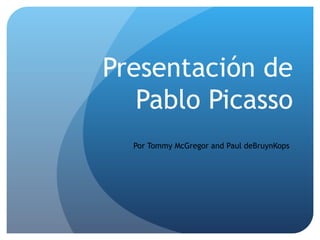 Presentación de
   Pablo Picasso
  Por Tommy McGregor and Paul deBruynKops
 