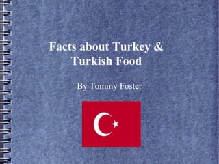 Facts about Turkey &
Turkish Food
By Tommy Foster
 